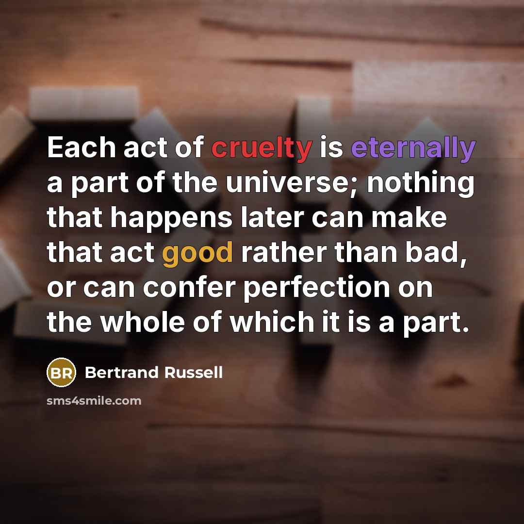 “Each act of cruelty is eternally a part of the…” quote by Bertrand Russell