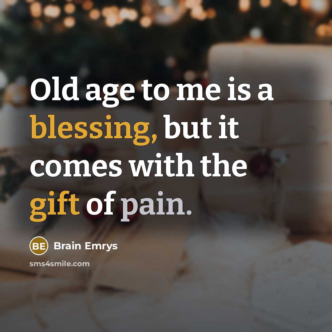 “Old age to me is a blessing, but it comes with the gift of pain.” quote by Brain Emrys