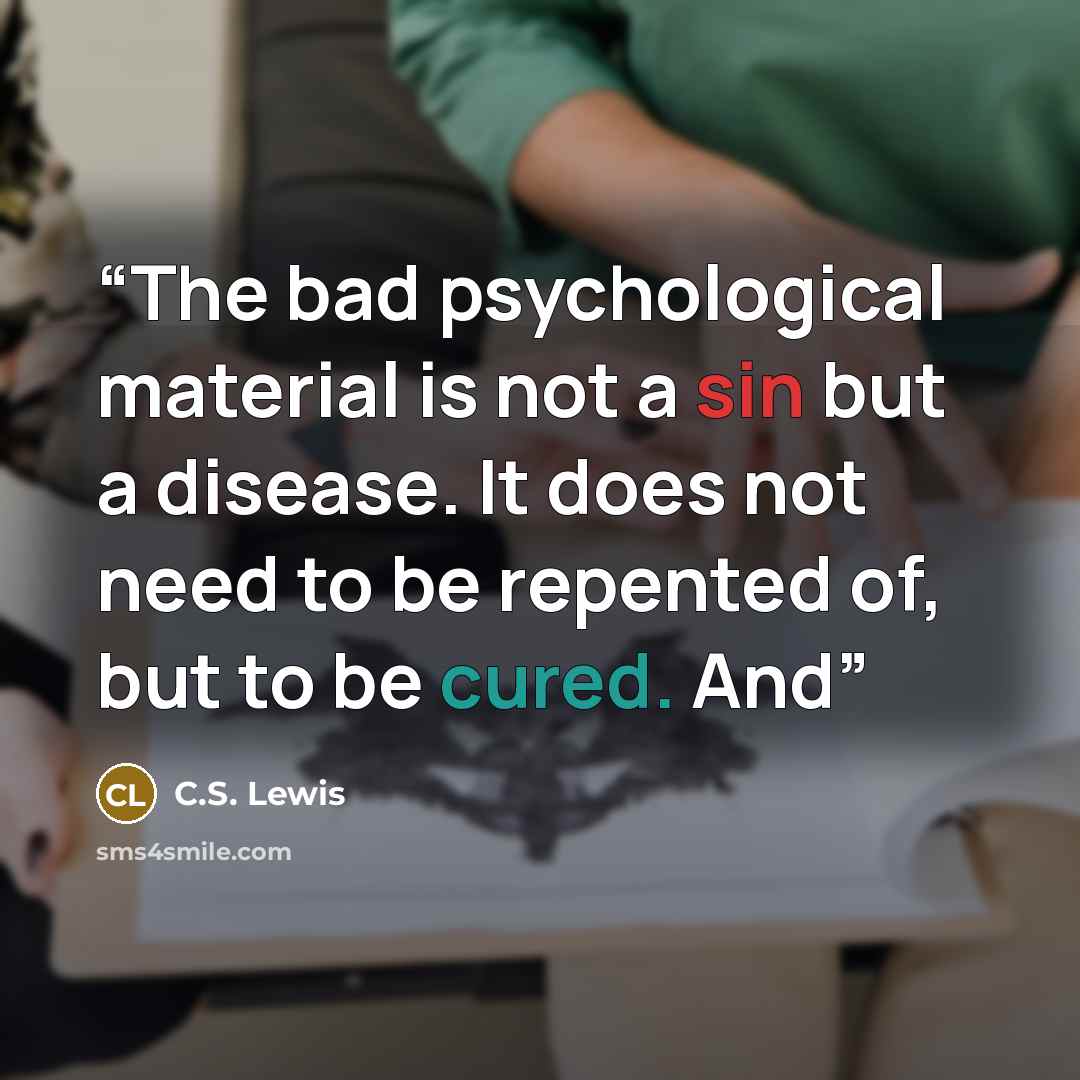 “The bad psychological material is not a sin but a disease. It does not need to be repented of, but to be cured. And” quote by C.S. Lewis