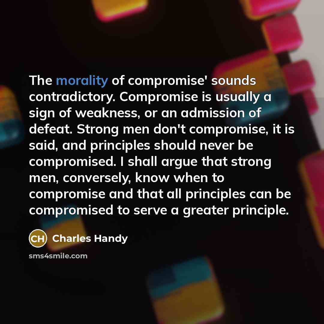 “The morality of compromise' sounds contradictory. Compromise is usually a…” quote by Charles Handy