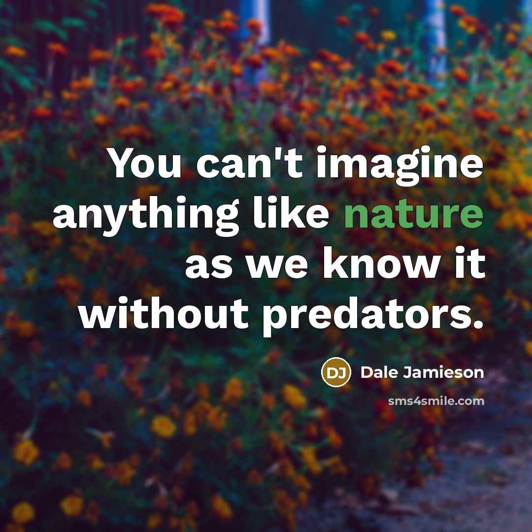 “You can't imagine anything like nature as we know it…” quote by Dale Jamieson