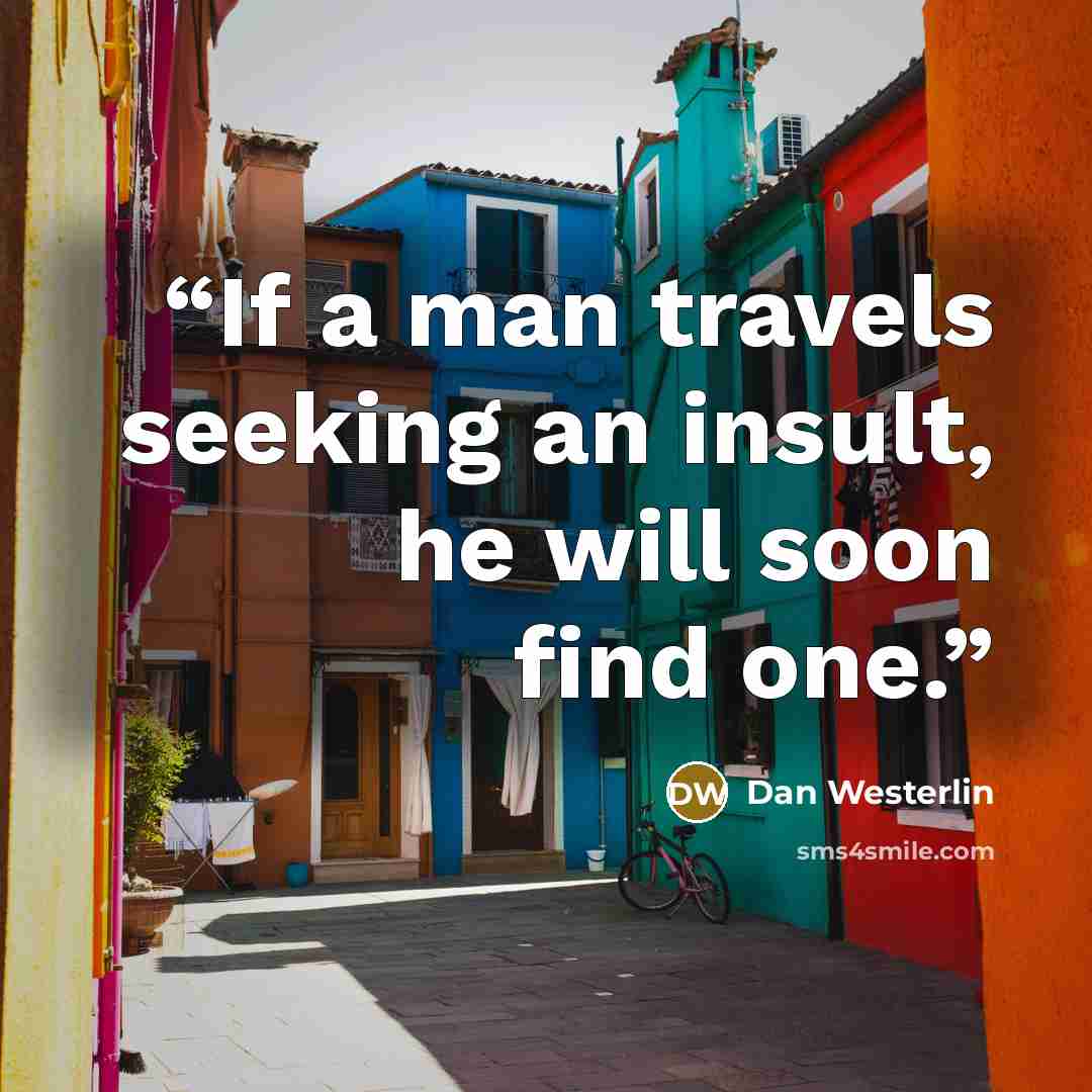 “If a man travels seeking an insult, he will soon find one.” quote by Dan Westerlin