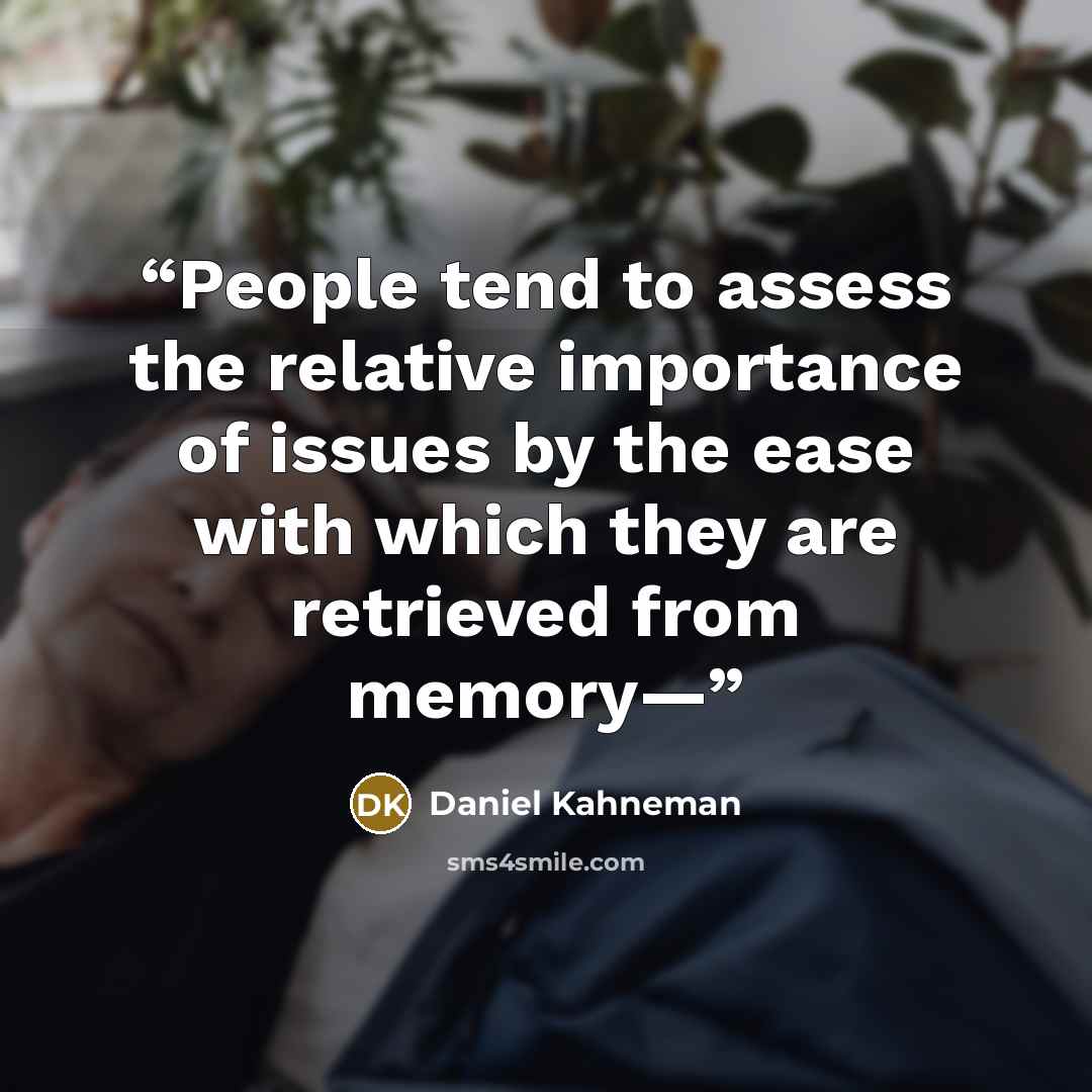 “People tend to assess the relative importance of issues by the ease with which they are retrieved from memory—” quote by Daniel Kahneman