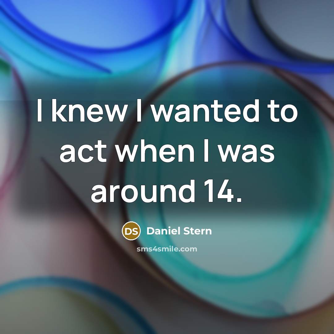 “I knew I wanted to act when I was around…” quote by Daniel Stern
