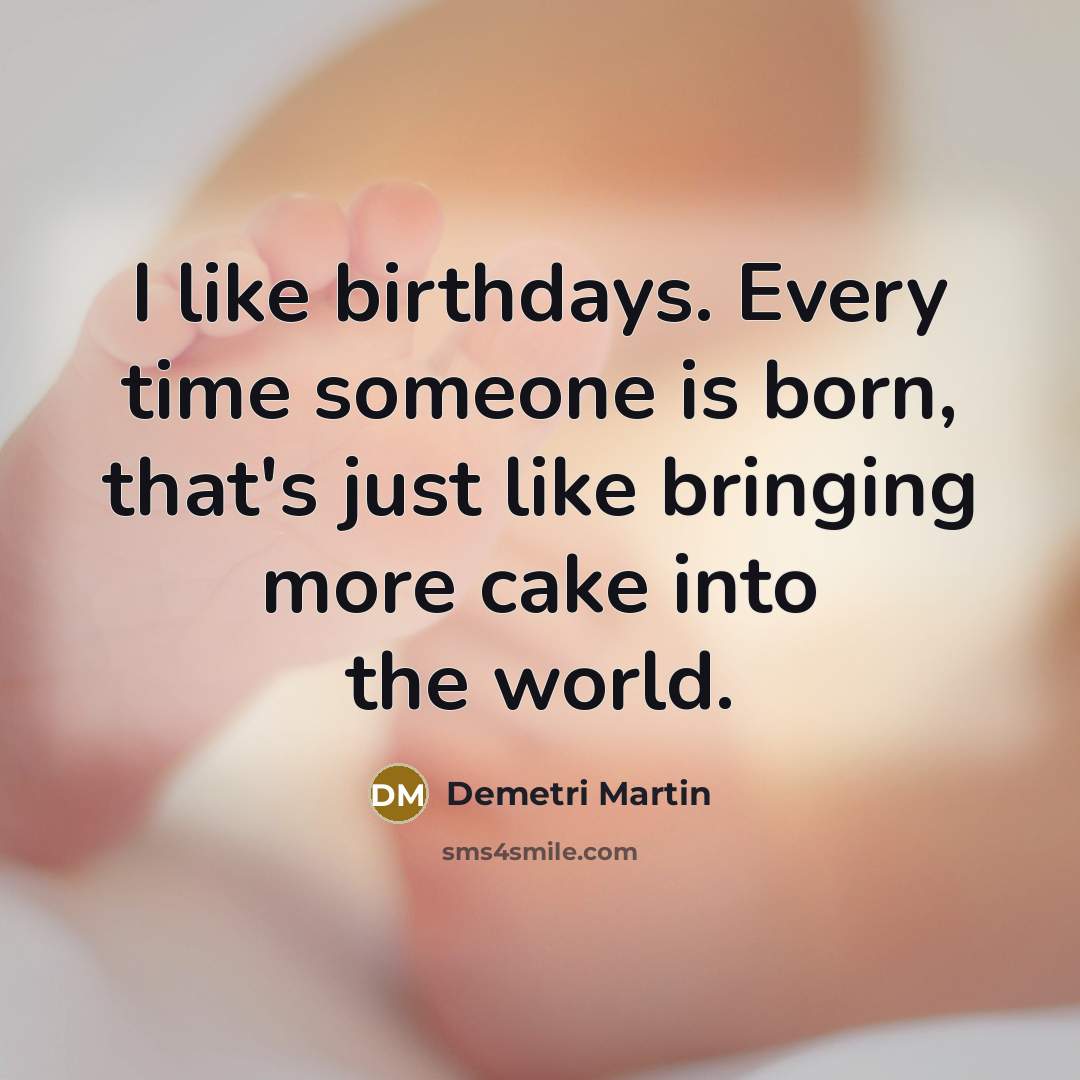 “I like birthdays. Every time someone is born, that's just…” quote by Demetri Martin