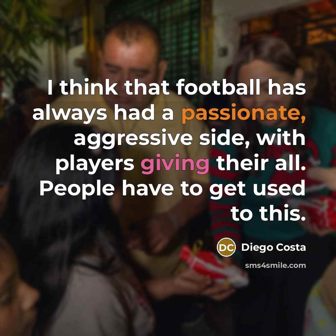 “I think that football has always had a passionate, aggressive…” quote by Diego Costa