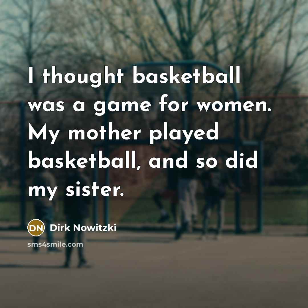 “I thought basketball was a game for women. My mother…” quote by Dirk Nowitzki