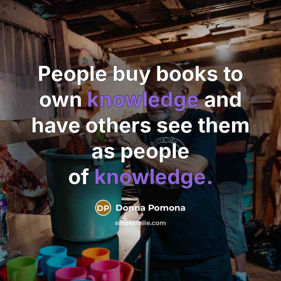 “People buy books to own knowledge and have others see…” quote by Donna Pomona