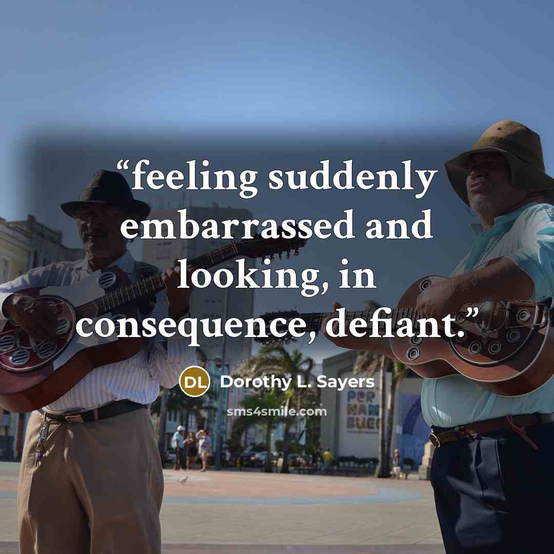 “feeling suddenly embarrassed and looking, in consequence, defiant.” quote by Dorothy L. Sayers