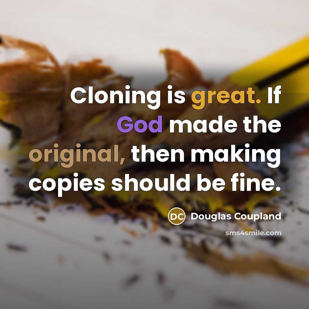 “Cloning is great. If God made the original, then making copies should be fine.” quote by Douglas Coupland