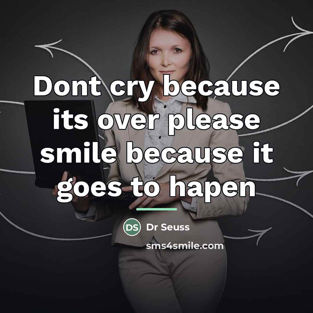 “Dont cry because its over please smile because it goes…” quote by Dr Seuss