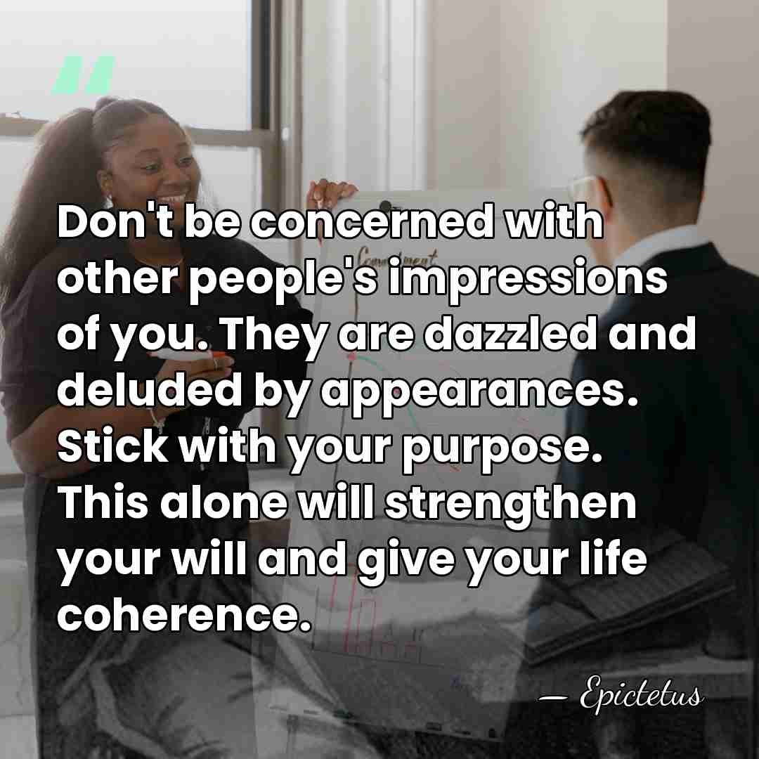 Don't be concerned with other people's impressions of you. They are dazzled&hellip; - Epictetus