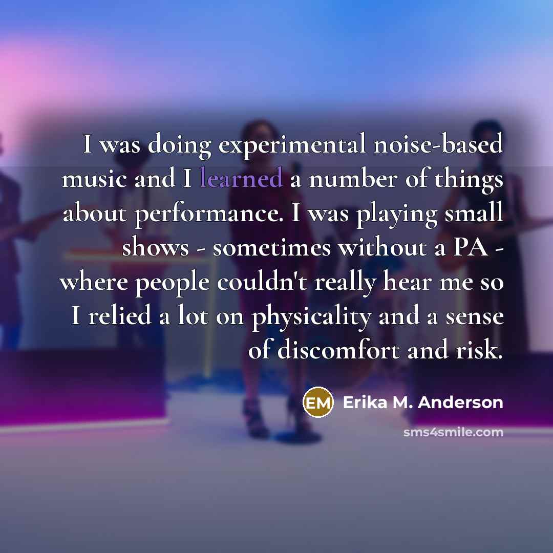 “I was doing experimental noise-based music and I learned a…” quote by Erika M. Anderson