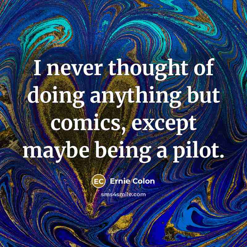 “I never thought of doing anything but comics, except maybe…” quote by Ernie Colon