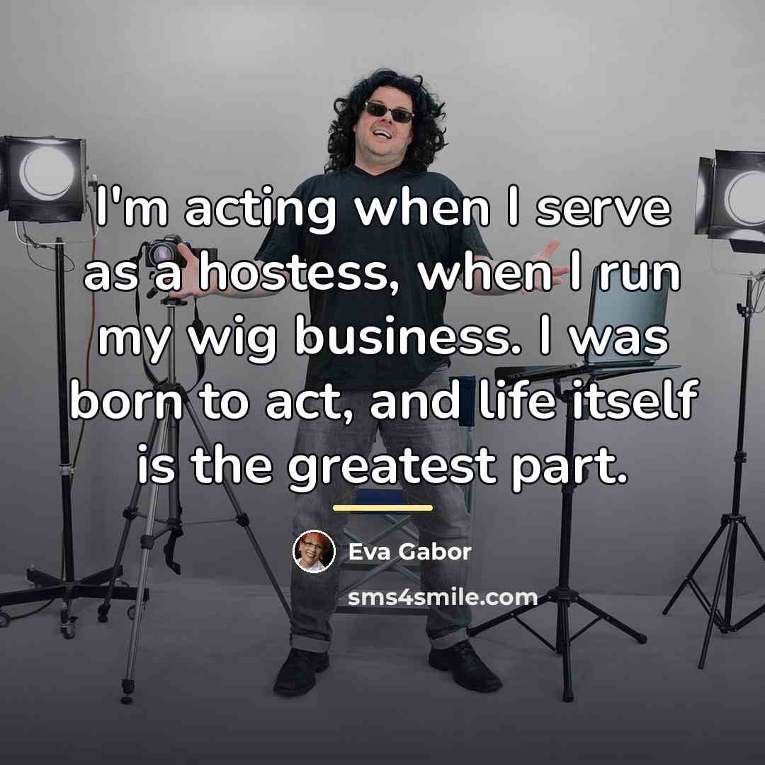 “I'm acting when I serve as a hostess, when I…” quote by Eva Gabor