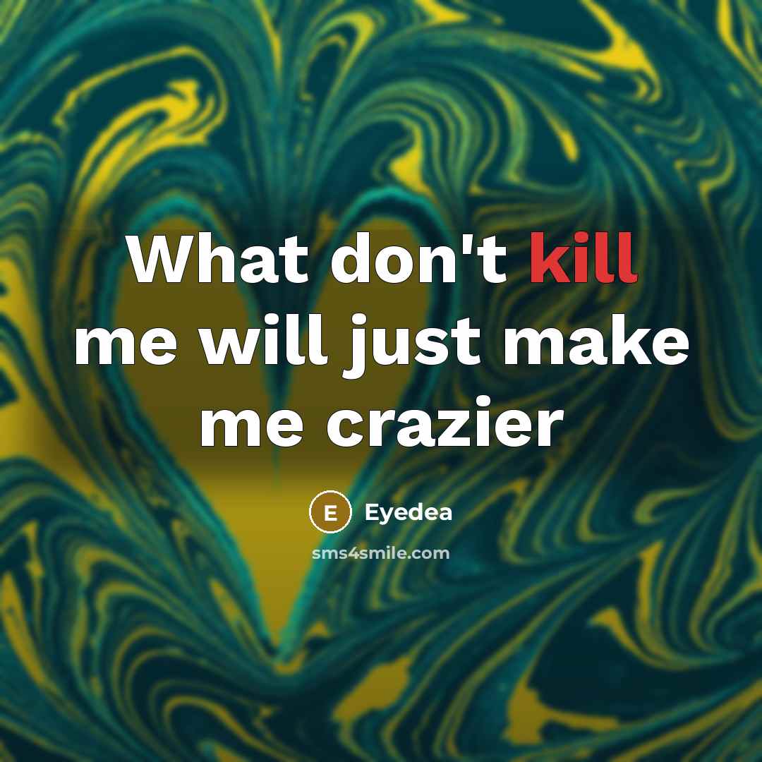 “What don't kill me will just make me crazier…” quote by Eyedea
