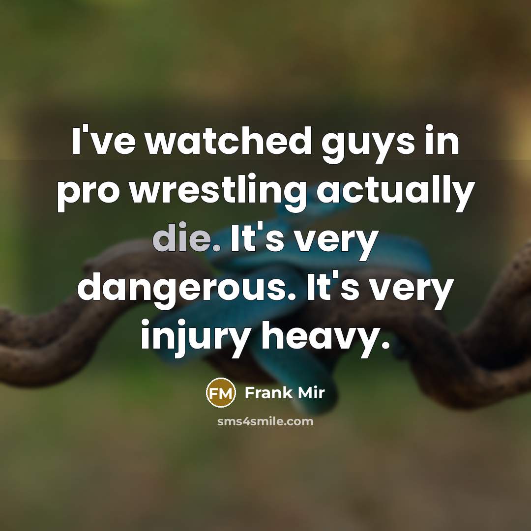 “I've watched guys in pro wrestling actually die. It's very…” quote by Frank Mir