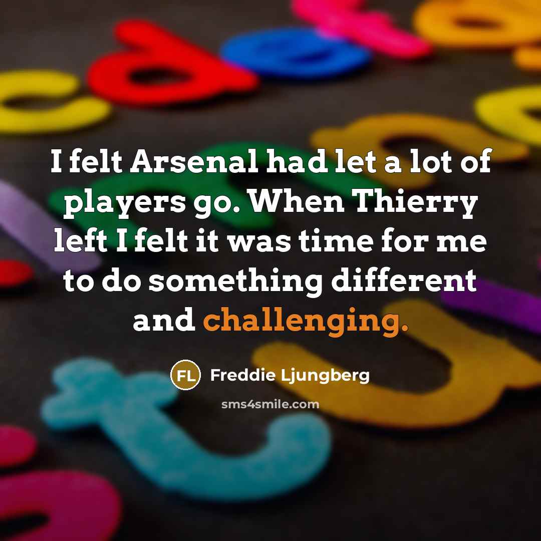 “I felt Arsenal had let a lot of players go. When Thierry left I felt it was time for me to do something different and challenging.” quote by Freddie Ljungberg