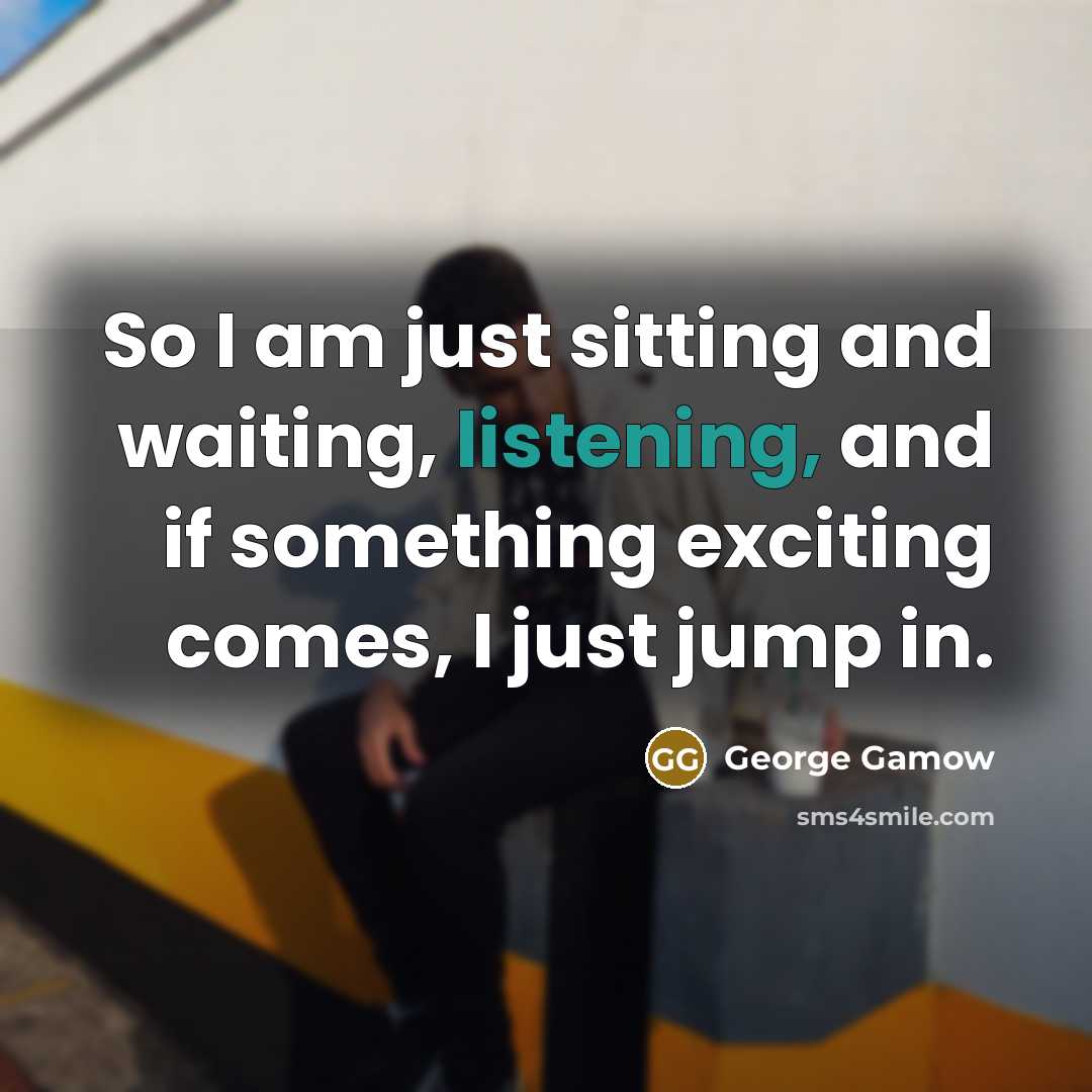 “So I am just sitting and waiting, listening, and if…” quote by George Gamow