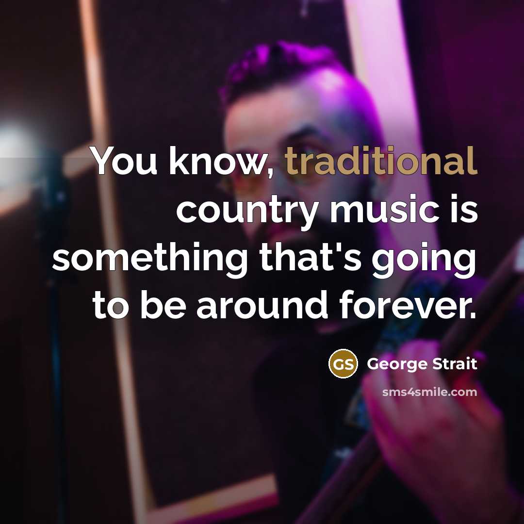“You know, traditional country music is something that's going to…” quote by George Strait