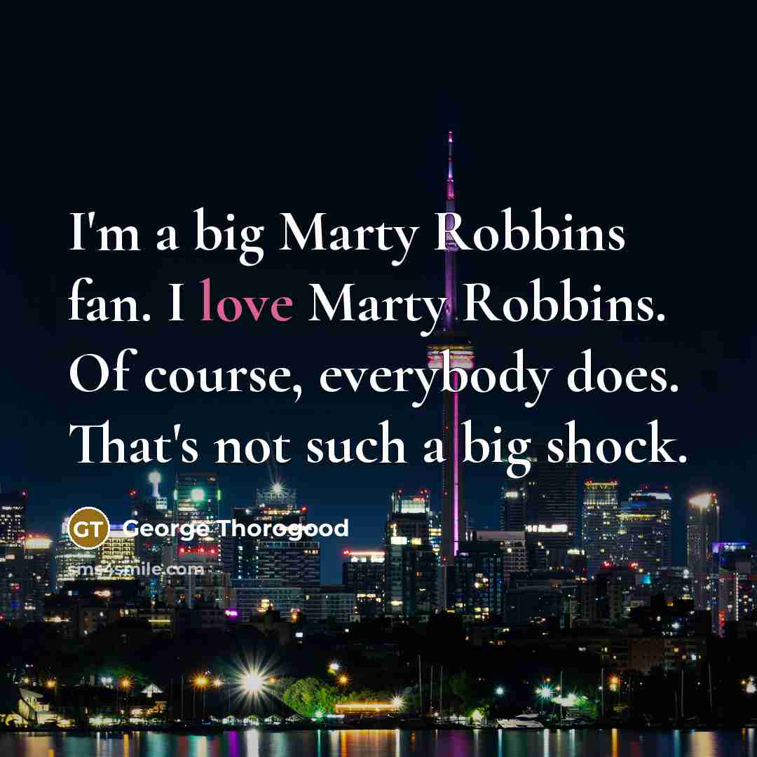 “I'm a big Marty Robbins fan. I love Marty Robbins.…” quote by George Thorogood