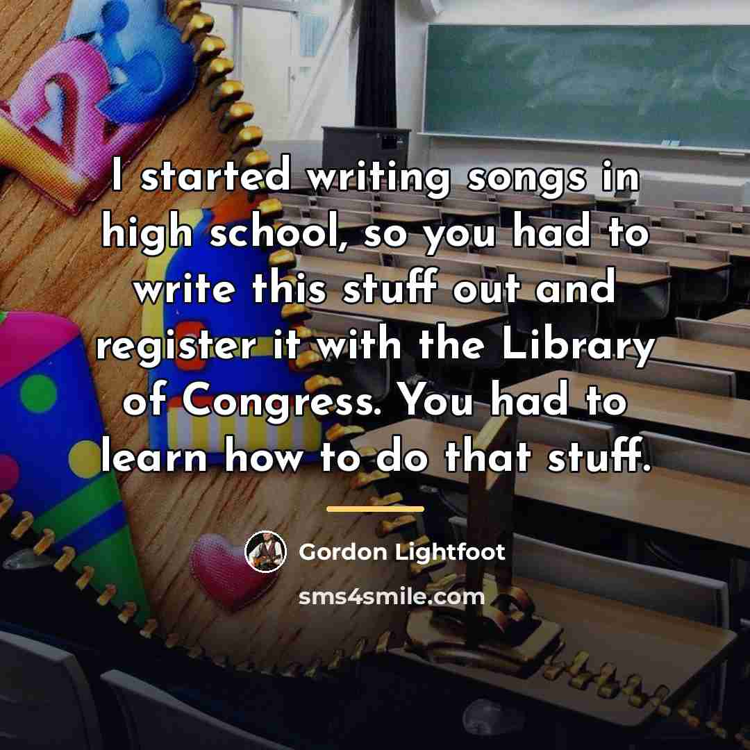 “I started writing songs in high school, so you had…” quote by Gordon Lightfoot