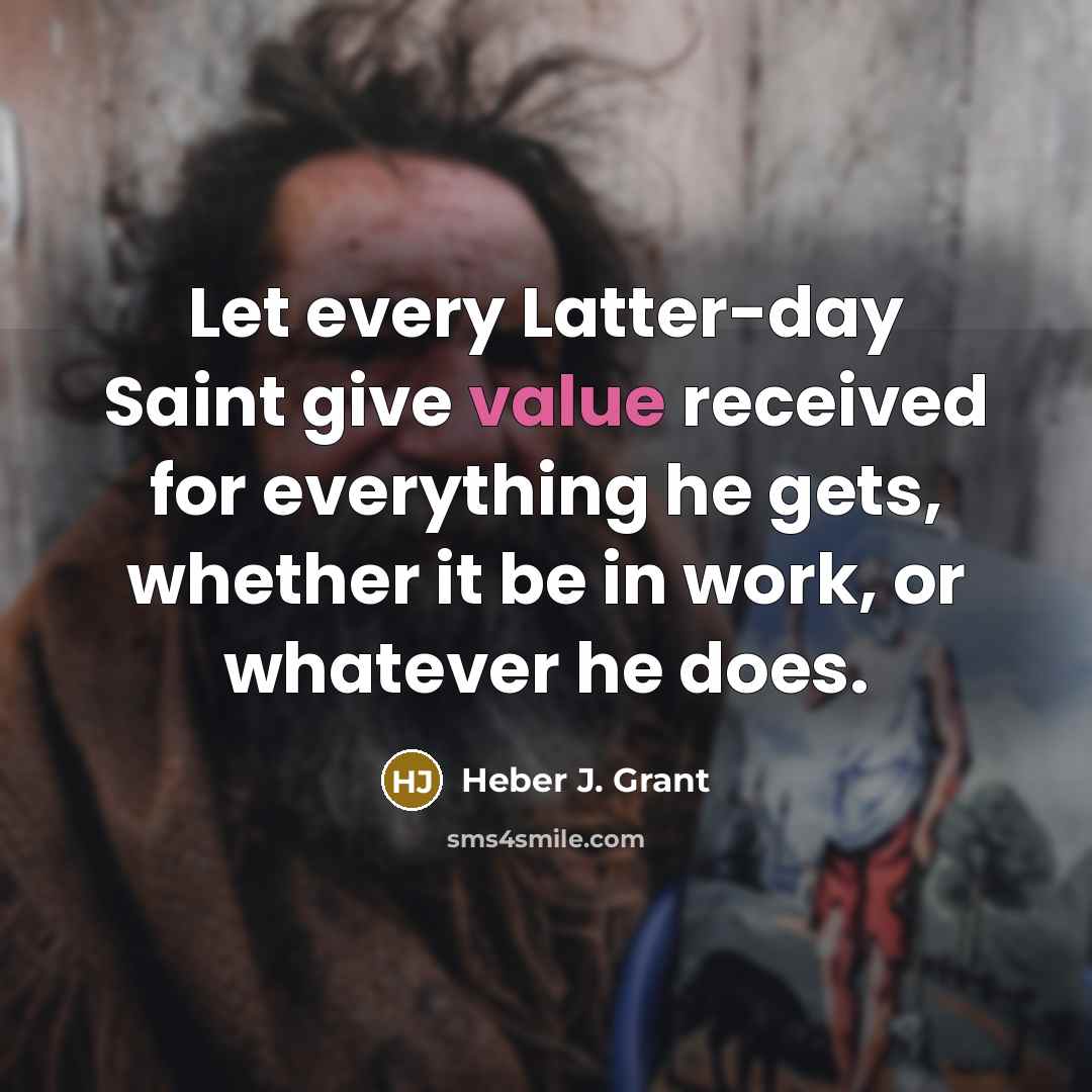 “Let every Latter-day Saint give value received for everything he…” quote by Heber J. Grant