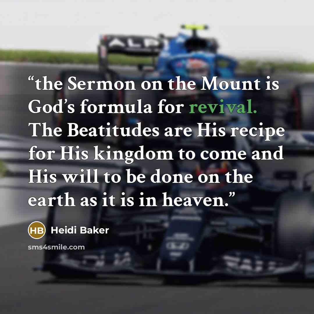 “the Sermon on the Mount is God’s formula for revival. The Beatitudes are His recipe for His kingdom to come and His will to be done on the earth as it is in heaven.” quote by Heidi Baker