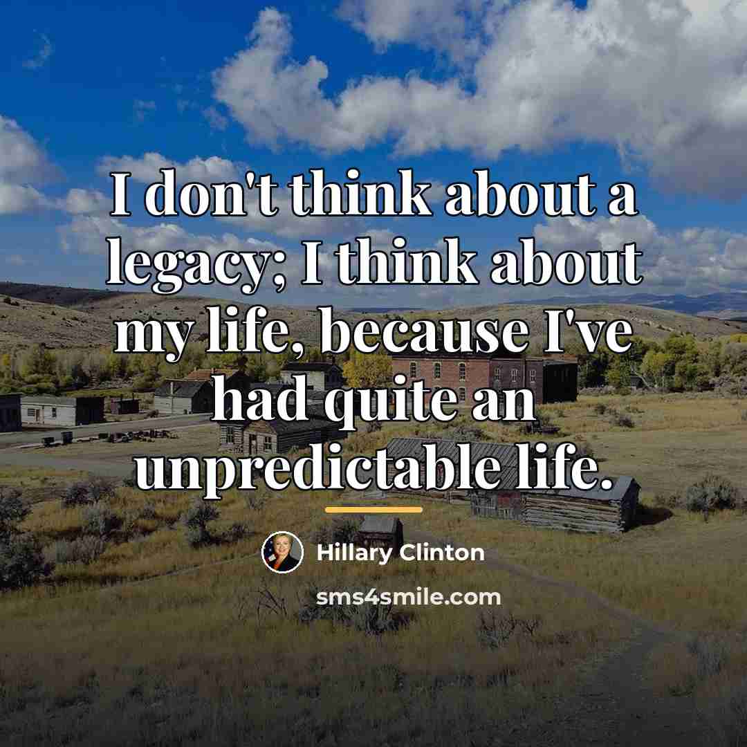 “I don't think about a legacy; I think about my…” quote by Hillary Clinton
