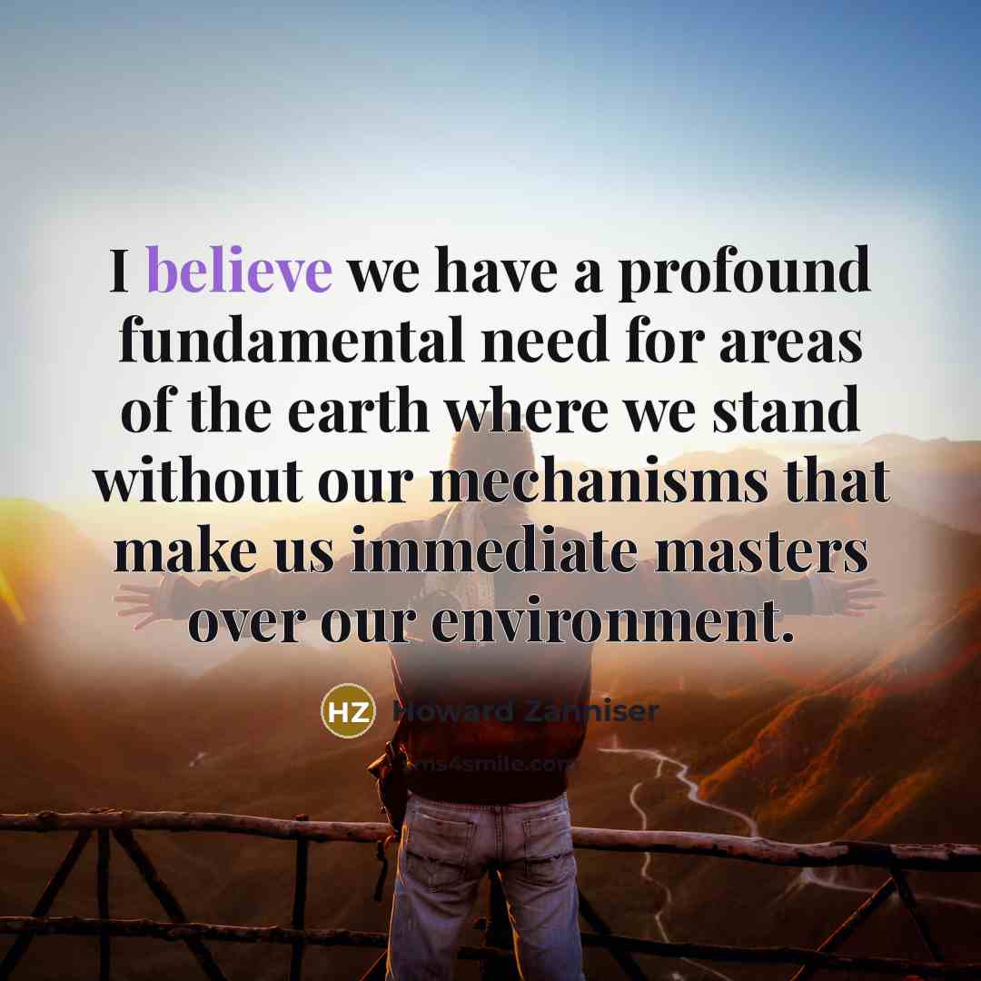 “I believe we have a profound fundamental need for areas…” quote by Howard Zahniser