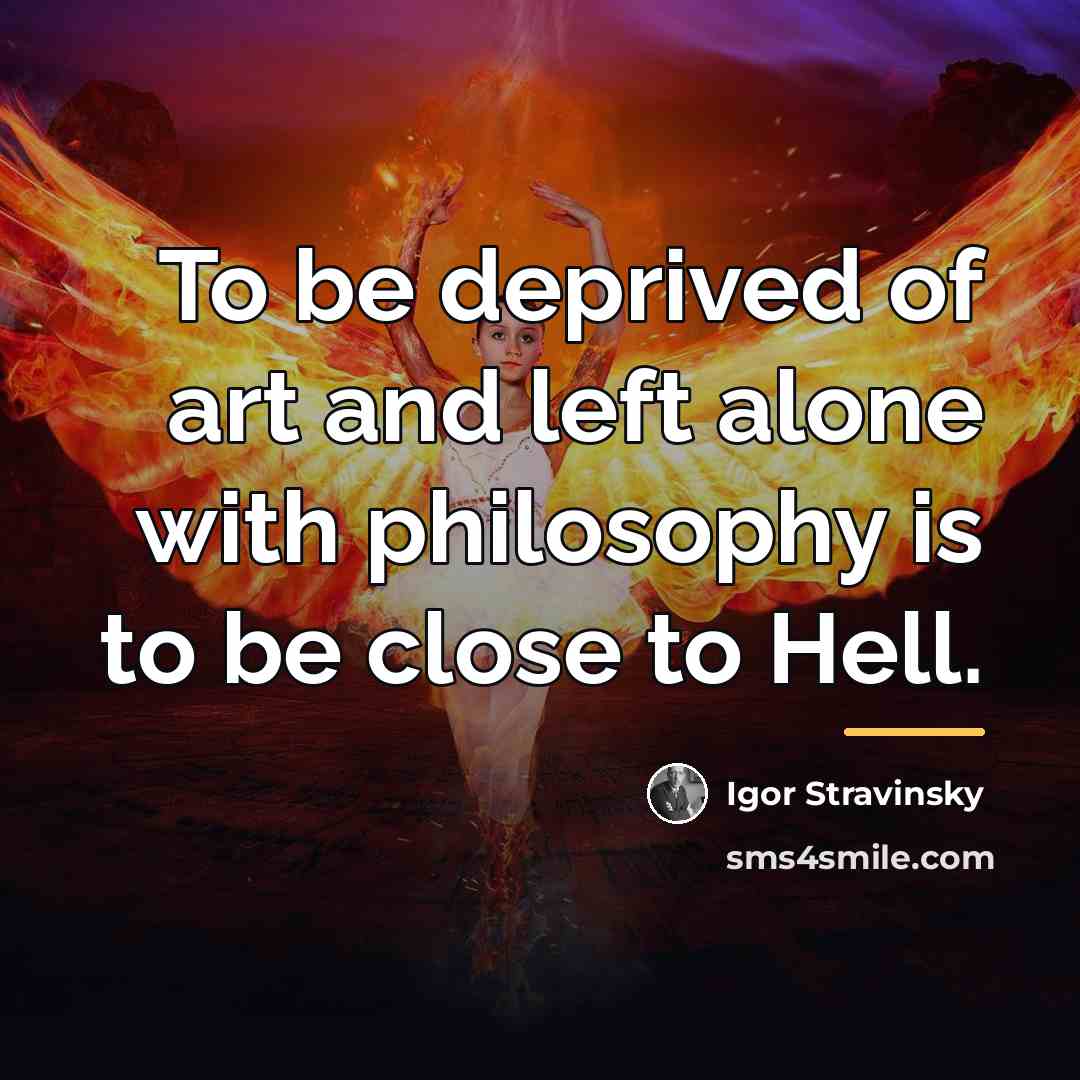 “To be deprived of art and left alone with philosophy…” quote by Igor Stravinsky