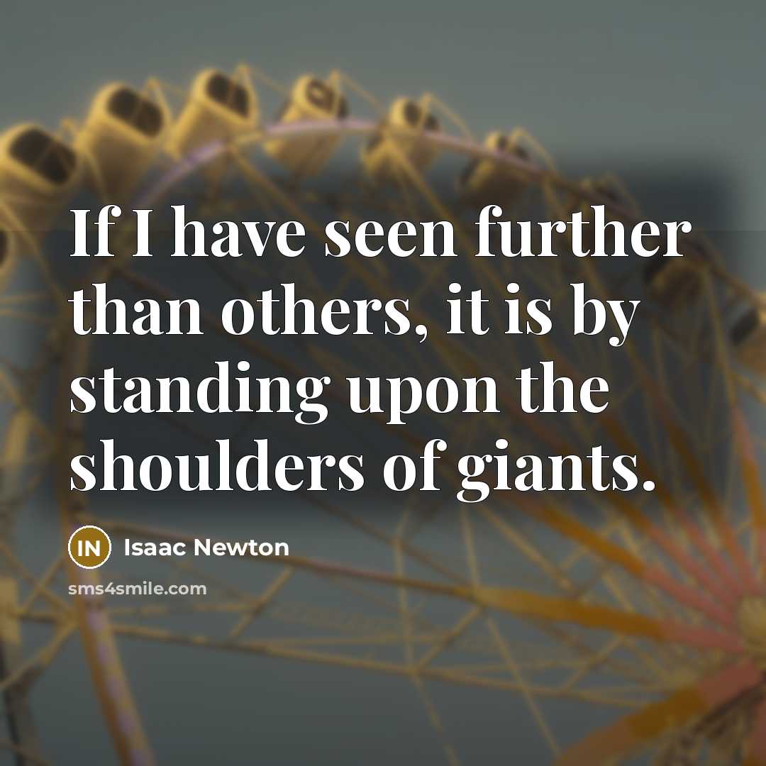“If I have seen further than others, it is by standing upon the shoulders of giants.” quote by Isaac Newton
