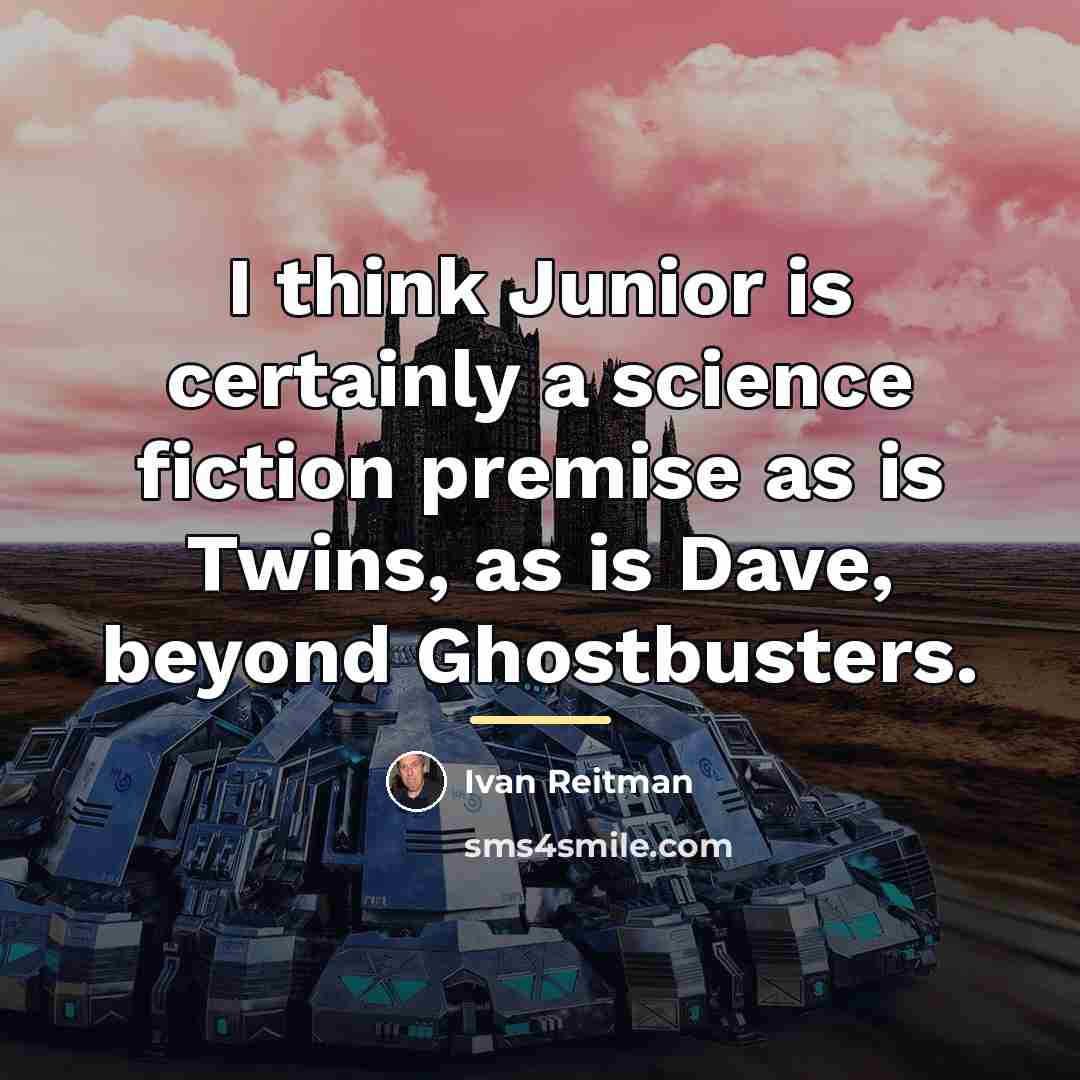 “I think Junior is certainly a science fiction premise as…” quote by Ivan Reitman