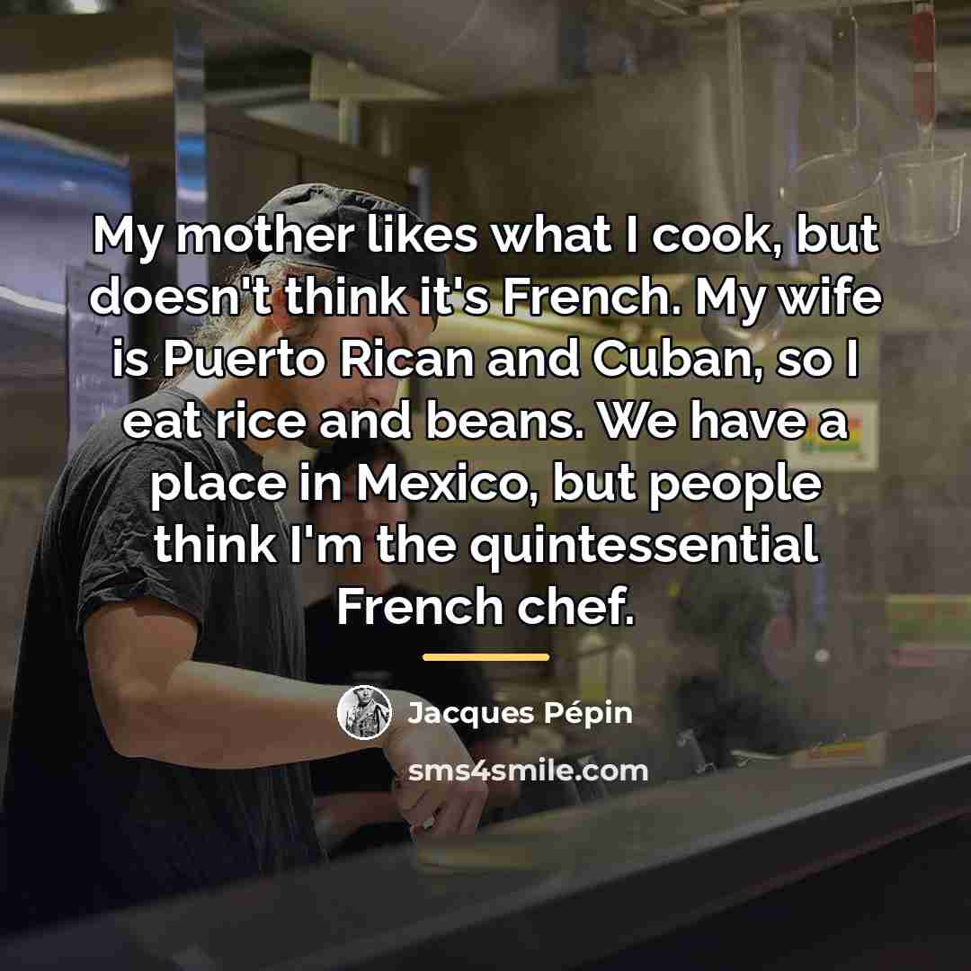 “My mother likes what I cook, but doesn't think it's…” quote by Jacques Pepin