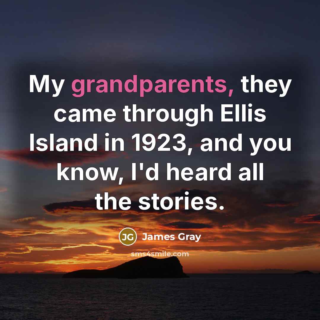 “My grandparents, they came through Ellis Island in 1923, and…” quote by James Gray