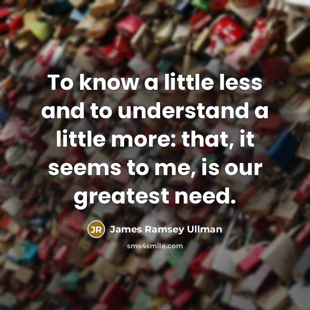 “To know a little less and to understand a little…” quote by James Ramsey Ullman