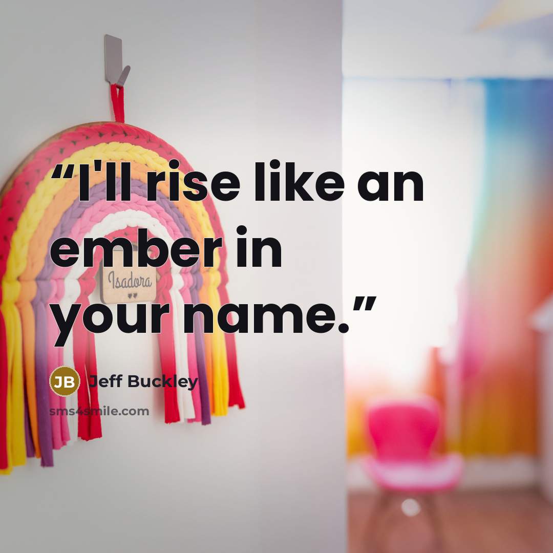 “I'll rise like an ember in your name.” quote by Jeff Buckley