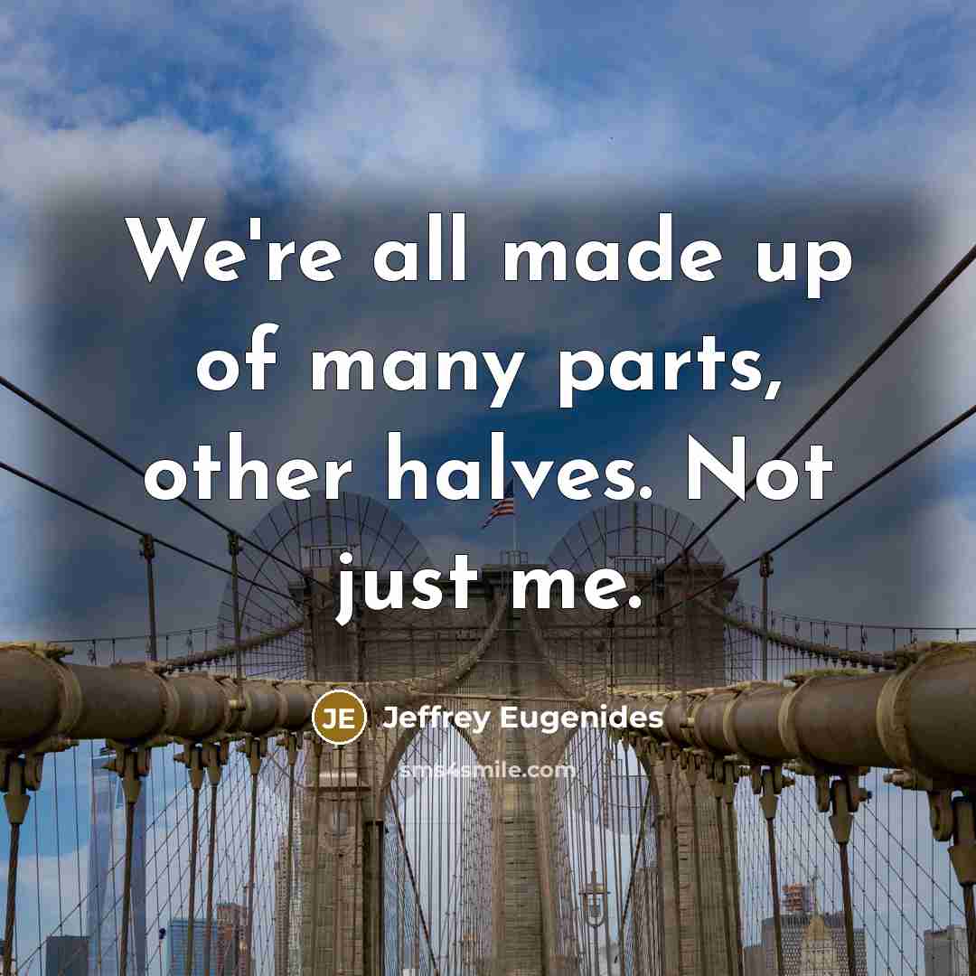 “We're all made up of many parts, other halves. Not just me.” quote by Jeffrey Eugenides