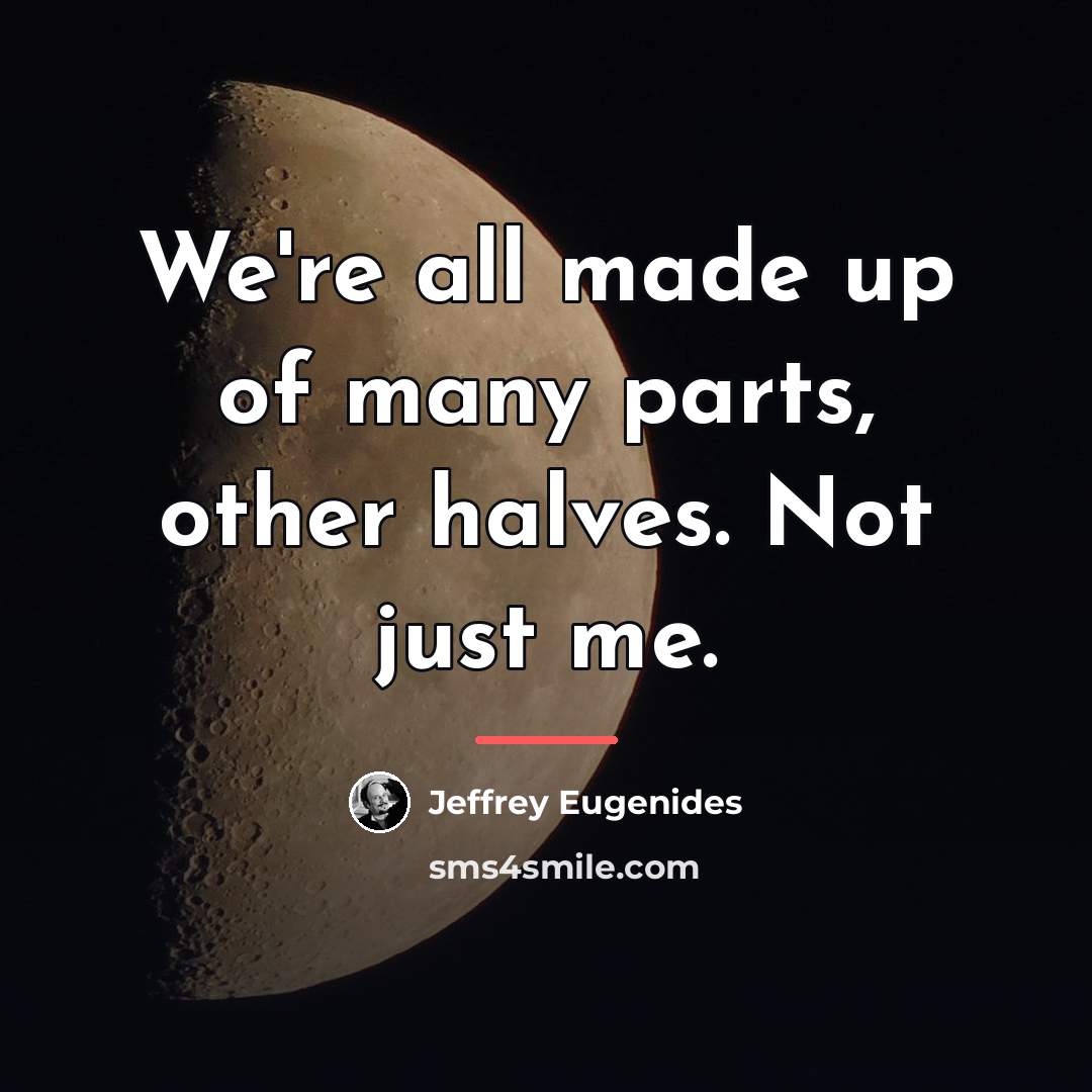 “We're all made up of many parts, other halves. Not…” quote by Jeffrey Eugenides