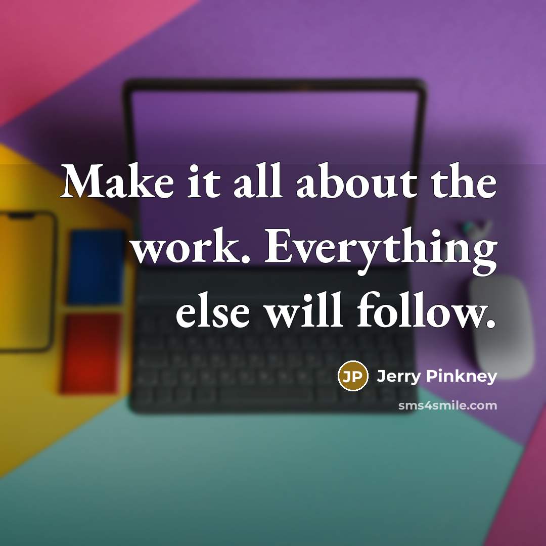 “Make it all about the work. Everything else will follow.” quote by Jerry Pinkney