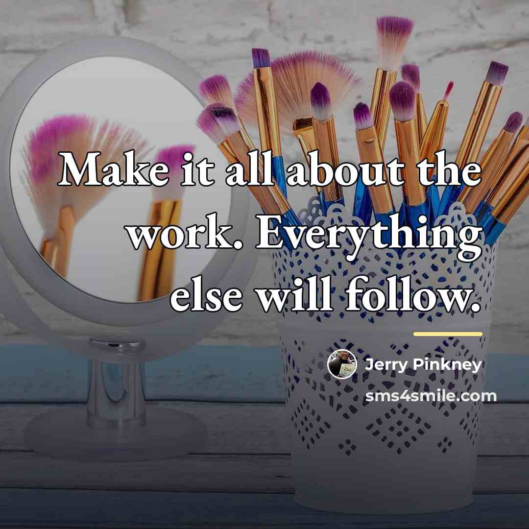 “Make it all about the work. Everything else will follow.…” quote by Jerry Pinkney