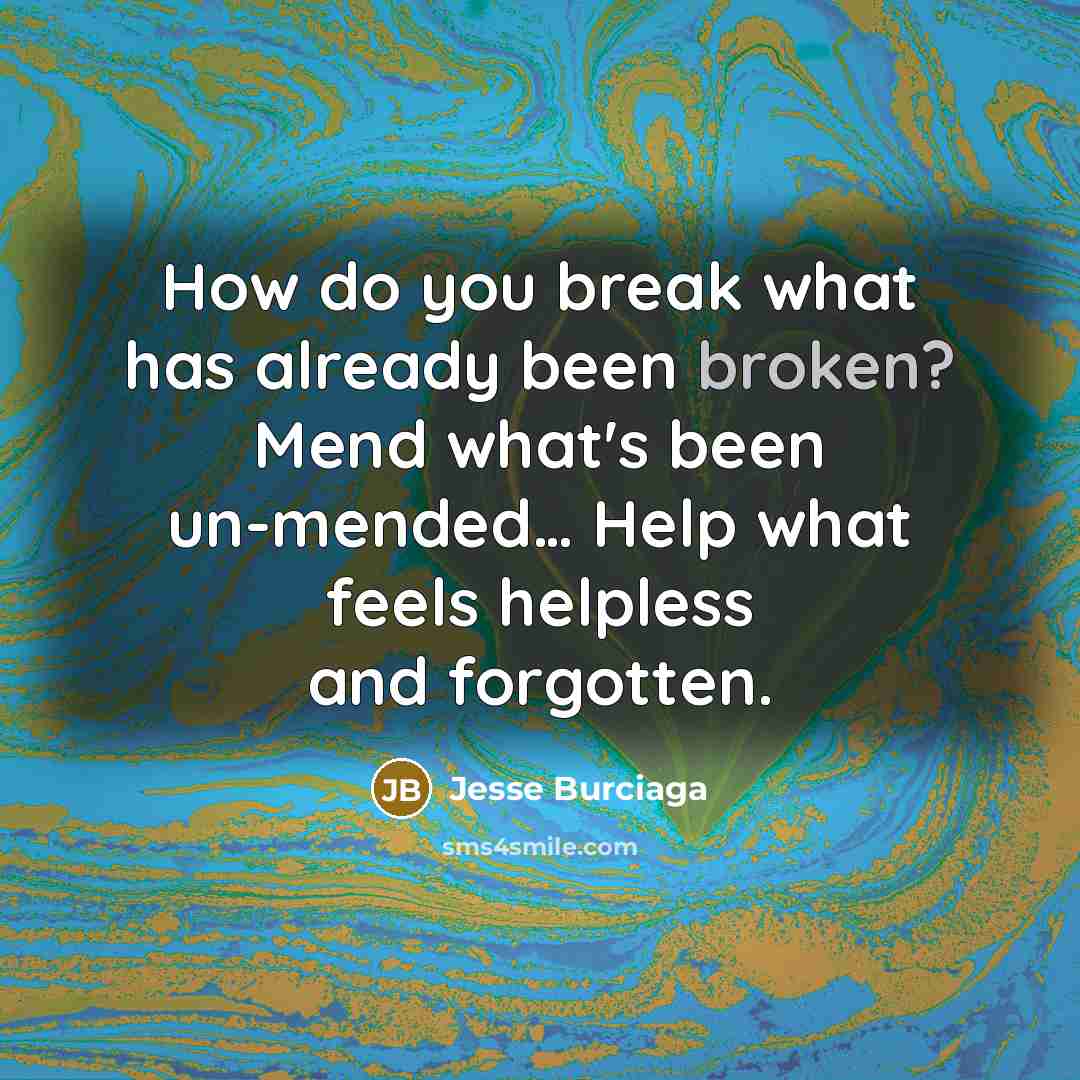 “How do you break what has already been broken? Mend…” quote by Jesse Burciaga