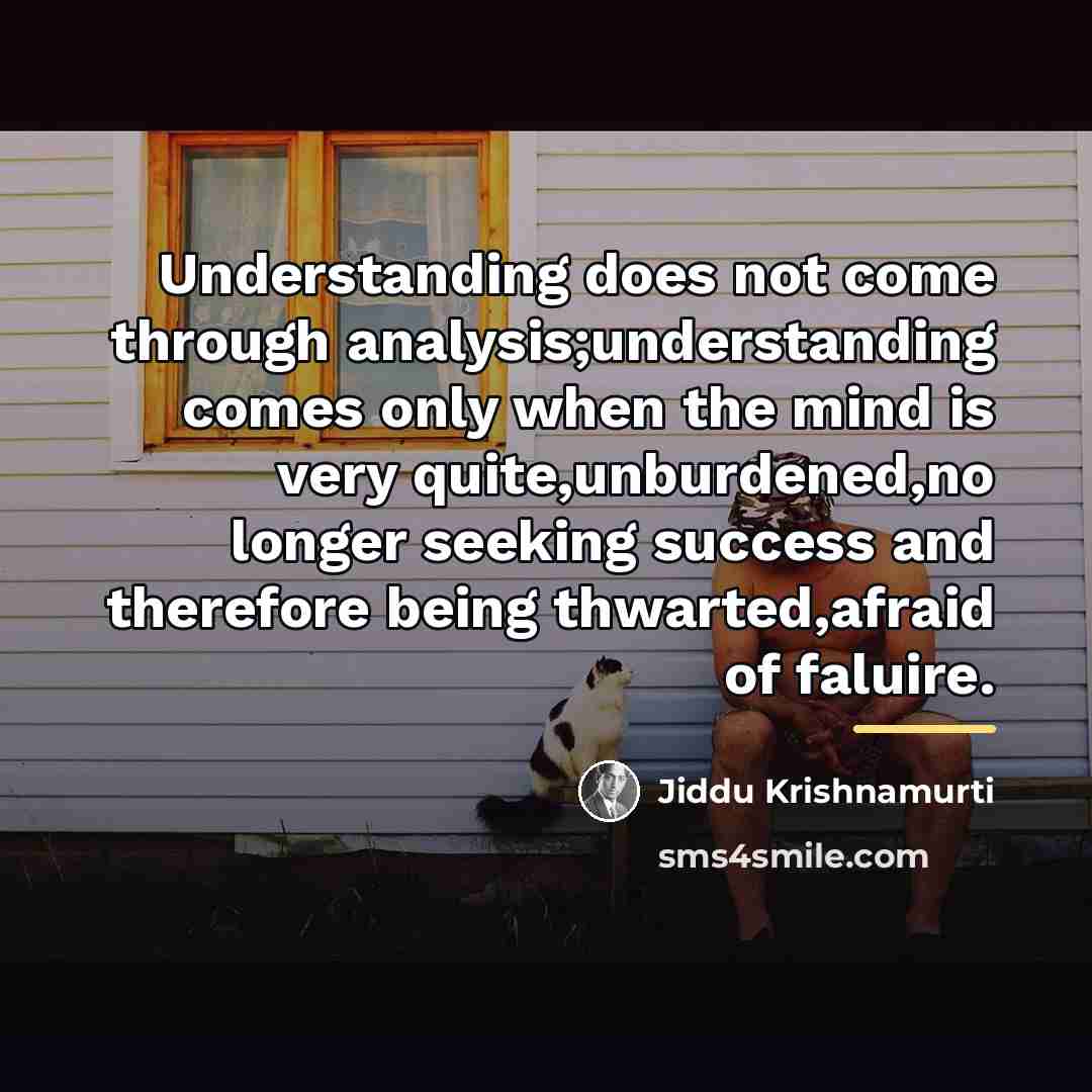 “Understanding does not come through analysis;understanding comes only when the…” quote by Jiddu Krishnamurti