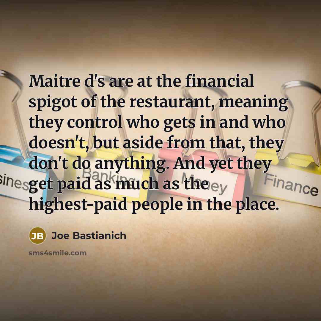 “Maitre d's are at the financial spigot of the restaurant,…” quote by Joe Bastianich