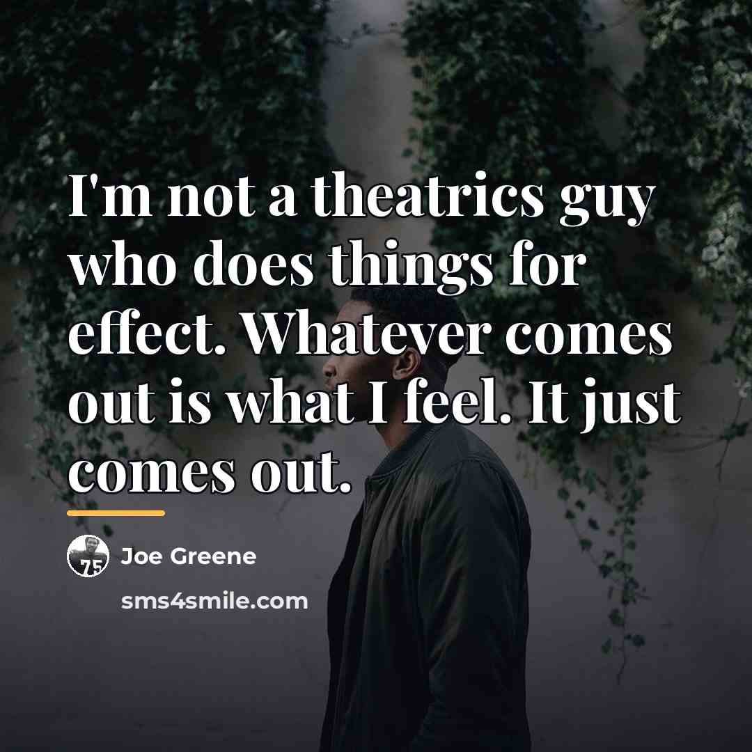 “I'm not a theatrics guy who does things for effect.…” quote by Joe Greene