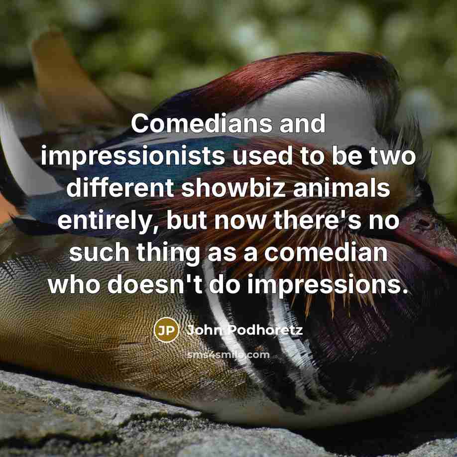 “Comedians and impressionists used to be two different showbiz animals…” quote by John Podhoretz