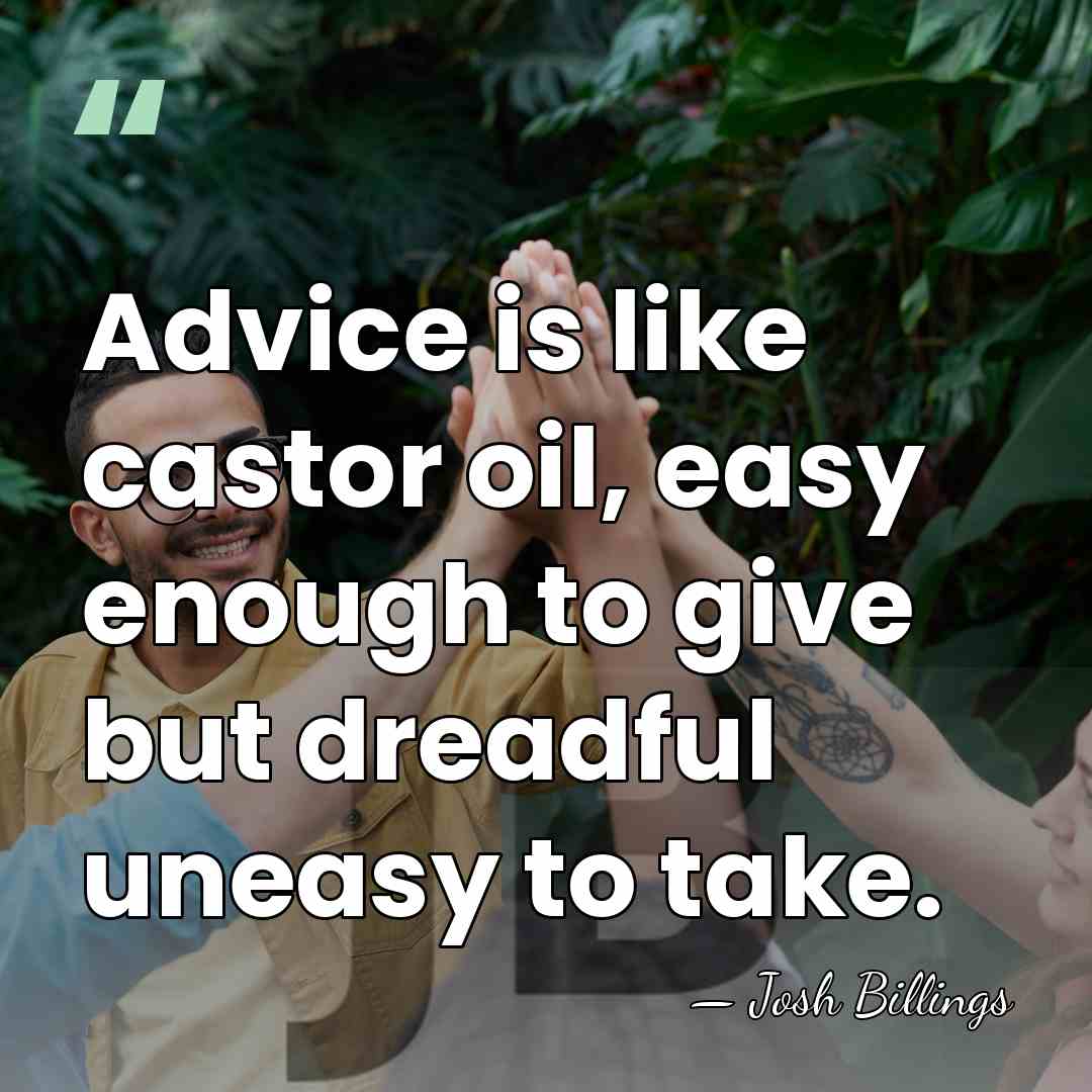 Advice is like castor oil, easy enough to give but dreadful uneasy&hellip; - Josh Billings