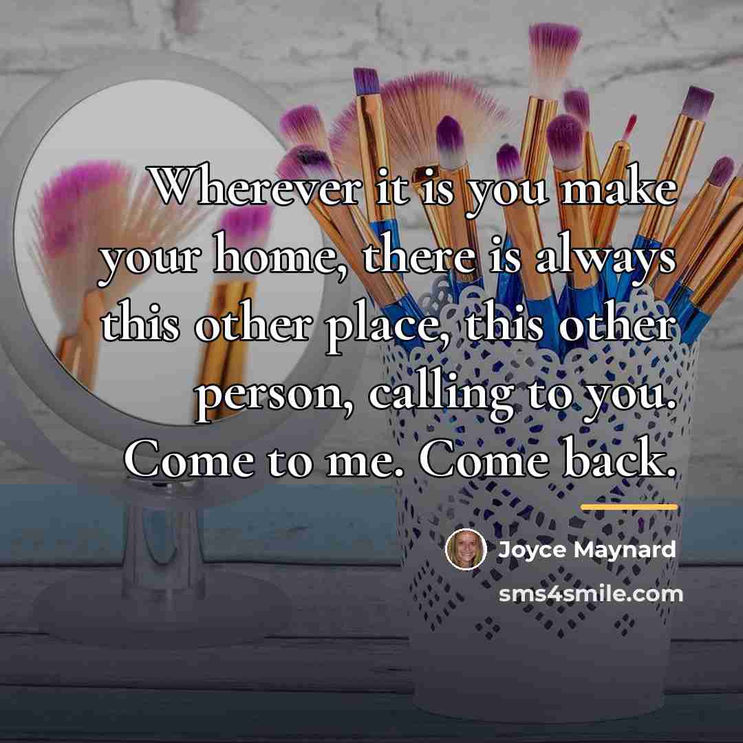 “Wherever it is you make your home, there is always…” quote by Joyce Maynard