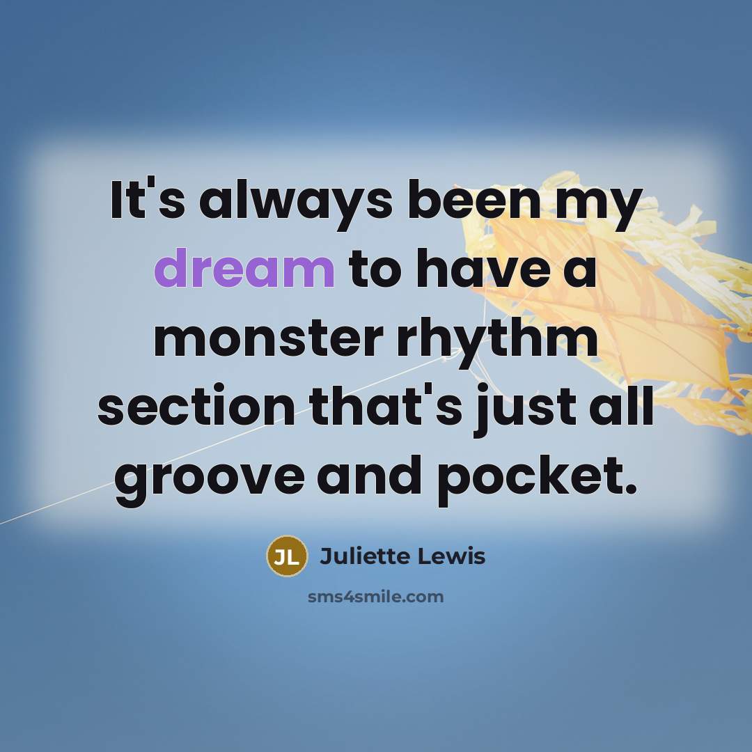 “It's always been my dream to have a monster rhythm…” quote by Juliette Lewis