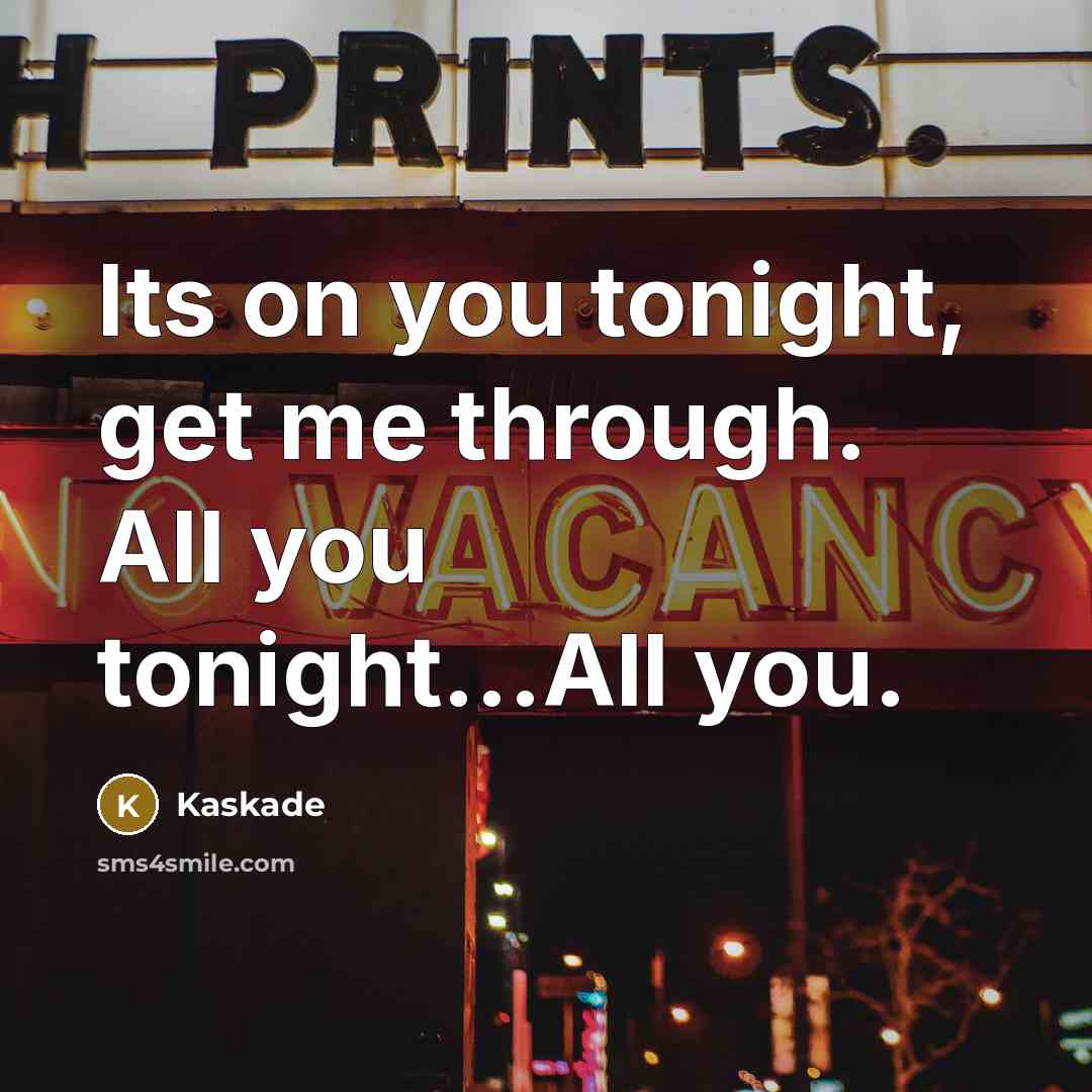 “Its on you tonight, get me through. All you tonight...All…” quote by Kaskade